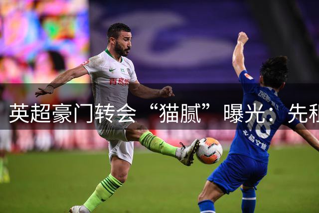 英超豪门转会“猫腻”曝光：先租后买的背后玄机
